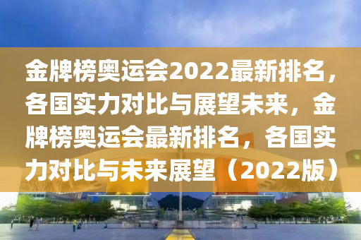 金牌榜奧運(yùn)會2022最新排名，各國實(shí)力對比與展望未來，金牌榜奧運(yùn)會最新排名，各國實(shí)力對比與未來展望（2022版）