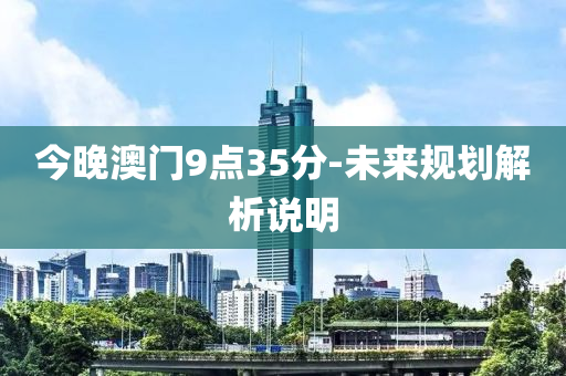 今晚澳門9點(diǎn)35分-未來規(guī)劃解析說明