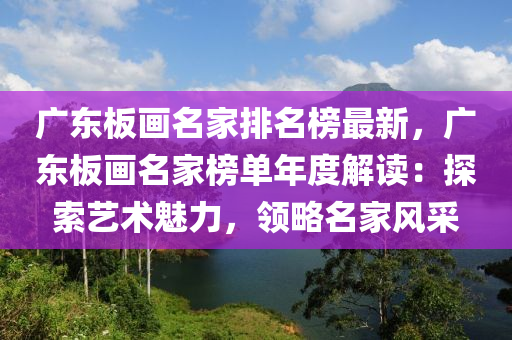 廣東板畫(huà)木工機(jī)械,設(shè)備,零部件名家排名榜最新，廣東板畫(huà)名家榜單年度解讀：探索藝術(shù)魅力，領(lǐng)略名家風(fēng)采