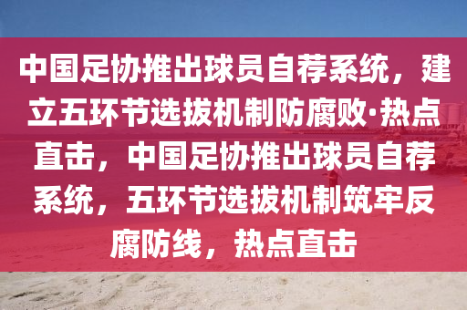 中國足協(xié)推出球員自薦系統(tǒng)，建立五環(huán)節(jié)選拔機制防腐敗·熱點直擊，中國足協(xié)推出球員自薦系統(tǒng)，五環(huán)節(jié)選拔機制筑牢反腐防線，熱點直擊木工機械,設備,零部件