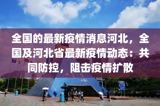 全國(guó)的最新疫情消息河北，全國(guó)及河北省最新疫情動(dòng)態(tài)木工機(jī)械,設(shè)備,零部件：共同防控，阻擊疫情擴(kuò)散