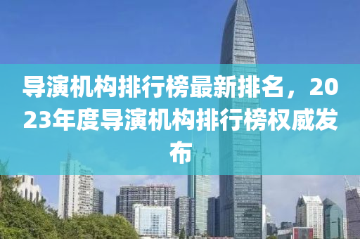 導木工機械,設備,零部件演機構排行榜最新排名，2023年度導演機構排行榜權威發(fā)布