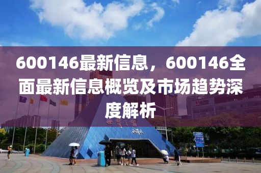 600146最新信息，600146全面最新信息概覽及市場趨勢深度解析木工機械,設備,零部件