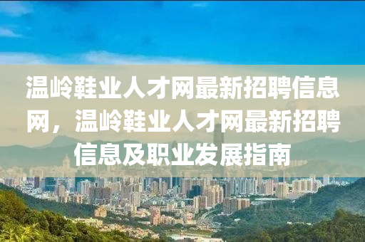 溫嶺鞋業(yè)人才網(wǎng)最新招聘信息網(wǎng)，溫嶺鞋業(yè)人才網(wǎng)最新招聘信息及職業(yè)發(fā)展指南木工機(jī)械,設(shè)備,零部件