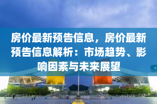 房價最新預(yù)告信息，房價最新預(yù)告信息解析：市場趨勢、影響因素與未來木工機械,設(shè)備,零部件展望