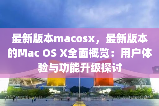 最新版本m木工機械,設(shè)備,零部件acosx，最新版本的Mac OS X全面概覽：用戶體驗與功能升級探討