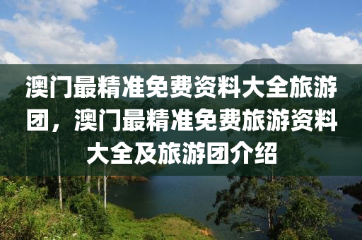 澳門最精準免費資料大全旅游團，澳門最精準免費旅游資料大全及旅木工機械,設(shè)備,零部件游團介紹