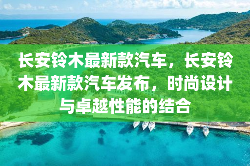 長安鈴木最新款汽車，長安鈴木最新款汽車發(fā)布，時尚設(shè)計與卓越性能的結(jié)合木工機械,設(shè)備,零部件