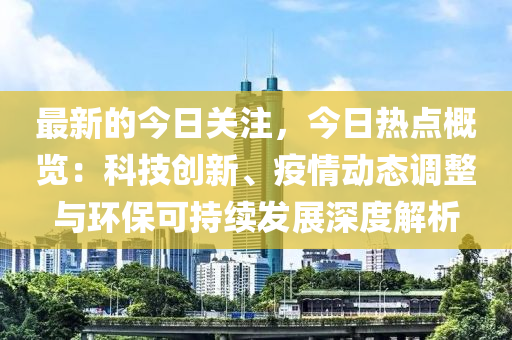 最新的今日關(guān)注，木工機(jī)械,設(shè)備,零部件今日熱點概覽：科技創(chuàng)新、疫情動態(tài)調(diào)整與環(huán)?？沙掷m(xù)發(fā)展深度解析