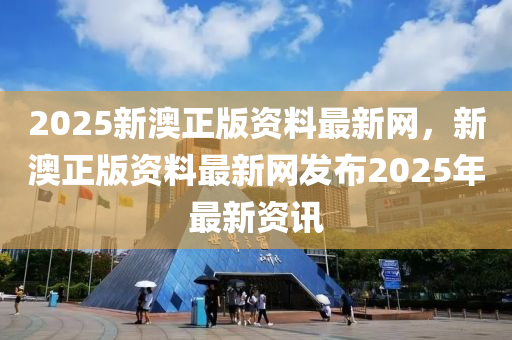 2025新澳正版資木工機(jī)械,設(shè)備,零部件料最新網(wǎng)，新澳正版資料最新網(wǎng)發(fā)布2025年最新資訊