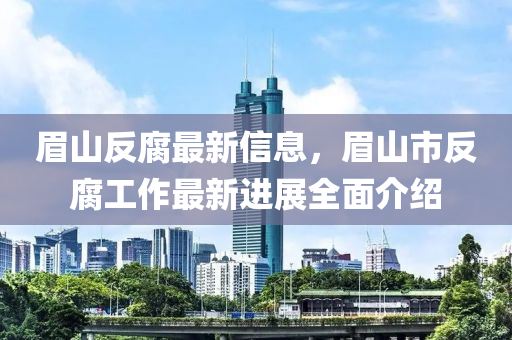 眉山反腐最新信息，眉山市反腐工作最新進(jìn)展全面介紹木工機(jī)械,設(shè)備,零部件