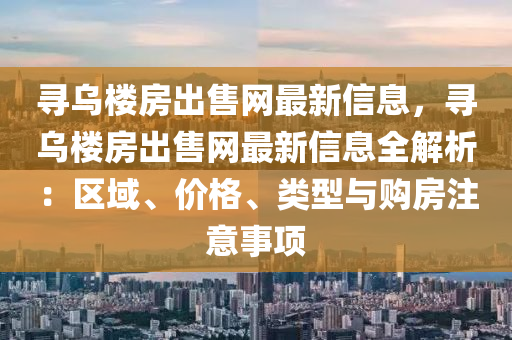 尋烏樓房出售網(wǎng)最新信息，尋烏樓房出售網(wǎng)最新信木工機械,設(shè)備,零部件息全解析：區(qū)域、價格、類型與購房注意事項