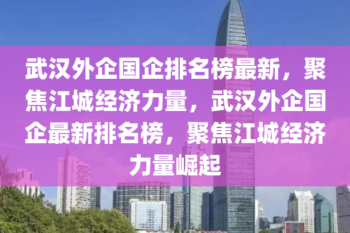 武漢外企國企排名榜木工機械,設(shè)備,零部件最新，聚焦江城經(jīng)濟力量，武漢外企國企最新排名榜，聚焦江城經(jīng)濟力量崛起