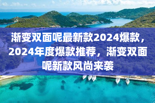 漸變雙面呢最新款2024爆款，2024年度爆款推薦，漸變雙面呢新款風尚來襲