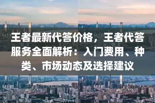 王者最新代答價格，王者代答服務(wù)全面解析：入門費用、種類、市場動態(tài)及選擇建議木工機(jī)械,設(shè)備,零部件