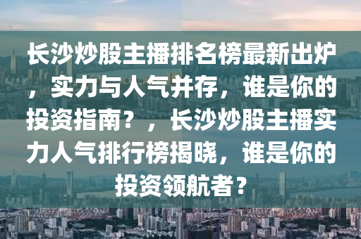 長沙炒股主播排名榜最新出爐，實(shí)力與人氣并存，誰是你的投資指南？，長沙炒股主播實(shí)力人氣排行榜揭曉，誰是你的投資領(lǐng)航者？木工機(jī)械,設(shè)備,零部件