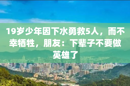 19歲少年因下水勇救5人，而不幸犧牲，朋友：下輩子不要做英雄了木工機(jī)械,設(shè)備,零部件