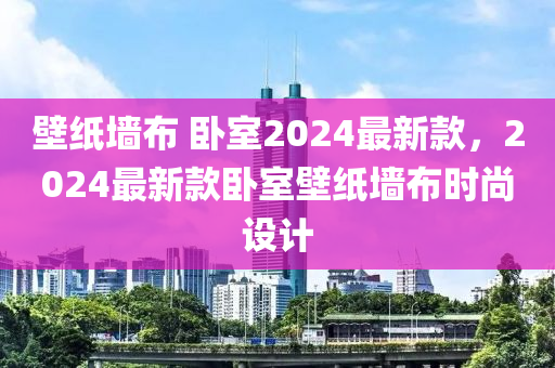 壁紙墻布 臥室2024最新款，2024最新款臥室壁紙木工機(jī)械,設(shè)備,零部件墻布時尚設(shè)計