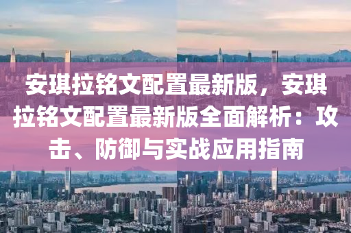 安琪拉銘文配置最新版，安琪拉銘文配置最新版全面解析：攻擊、防御與實(shí)戰(zhàn)應(yīng)用指南木工機(jī)械,設(shè)備,零部件