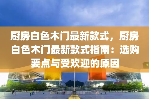 廚房白色木門最木工機械,設備,零部件新款式，廚房白色木門最新款式指南：選購要點與受歡迎的原因