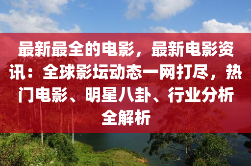 最新最全的電影，最新電影資訊：全球影壇動態(tài)一網打盡，熱門電影、明星八卦、行業(yè)分析全解析木工機械,設備,零部件