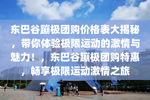 東巴谷蹦極團購價格表大揭秘，帶你體驗極限運動的激情與魅力！，東巴谷蹦極團購特惠，暢享極限運動激情之旅木工機械,設備,零部件