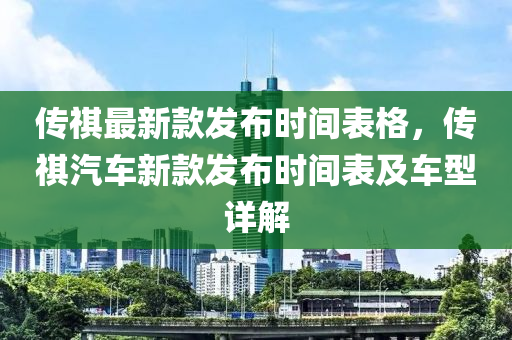 傳祺最新款發(fā)布時(shí)間表格，傳祺汽車新款木工機(jī)械,設(shè)備,零部件發(fā)布時(shí)間表及車型詳解