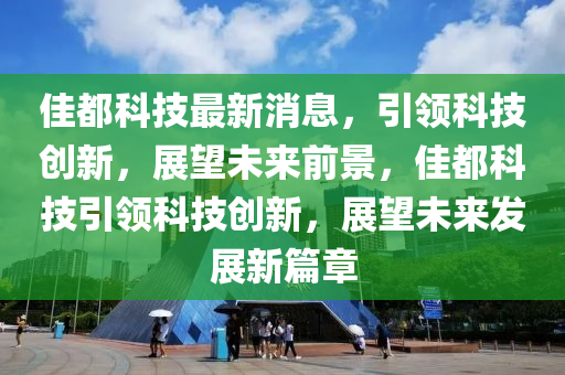 佳都科技最新消息，引領(lǐng)科技創(chuàng)新，展望未來前景，佳都科技引領(lǐng)科技創(chuàng)新，展望未來發(fā)展新篇章木工機(jī)械,設(shè)備,零部件