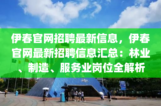 伊春官網(wǎng)招聘最新信息，伊春官網(wǎng)最新招聘信息匯總：林業(yè)、制造、服務(wù)業(yè)崗位全解析木工機(jī)械,設(shè)備,零部件