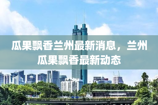 木工機(jī)械,設(shè)備,零部件瓜果飄香蘭州最新消息，蘭州瓜果飄香最新動(dòng)態(tài)