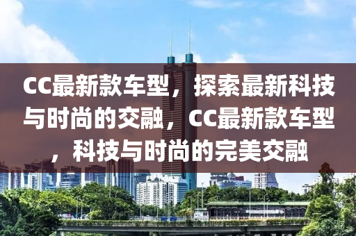 CC最新款車型，探索最新科技與時(shí)尚的交融，CC最新款車型，科技與時(shí)尚的完美交融木工機(jī)械,設(shè)備,零部件