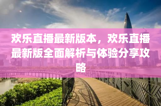 歡樂直播最新版本，歡樂直播最新版全面解析與體驗(yàn)分享攻略木工機(jī)械,設(shè)備,零部件