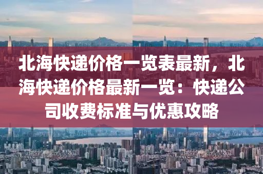 北?？爝f價(jià)格一覽表最新，北?？爝f價(jià)格最新一覽：快遞公司收費(fèi)標(biāo)準(zhǔn)與優(yōu)惠攻略木工機(jī)械,設(shè)備,零部件