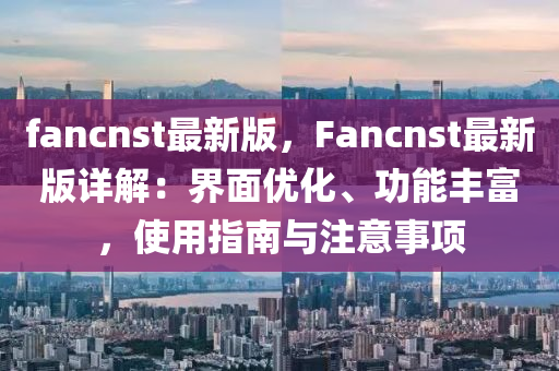 fancnst最新版，F(xiàn)ancnst最新版詳解：界面優(yōu)化、功能豐富，木工機(jī)械,設(shè)備,零部件使用指南與注意事項(xiàng)