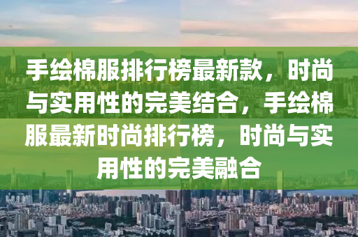 手繪棉服排行榜最新款木工機(jī)械,設(shè)備,零部件，時(shí)尚與實(shí)用性的完美結(jié)合，手繪棉服最新時(shí)尚排行榜，時(shí)尚與實(shí)用性的完美融合