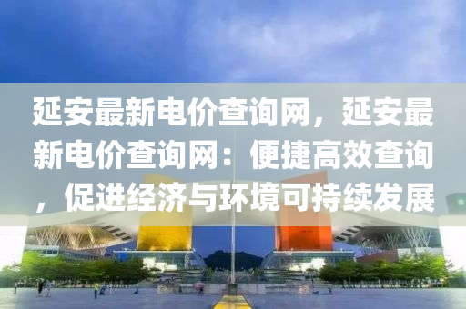 延安最新電價查詢網(wǎng)，延木工機械,設備,零部件安最新電價查詢網(wǎng)：便捷高效查詢，促進經(jīng)濟與環(huán)境可持續(xù)發(fā)展