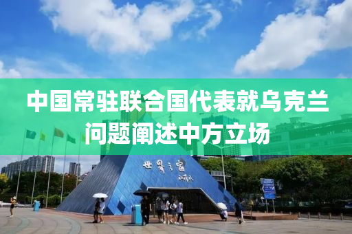 中國常駐聯(lián)合國代表就烏克木工機械,設備,零部件蘭問題闡述中方立場