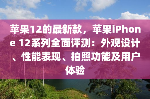 蘋果12的最新款，蘋果iPhone 12系列全面評測：外觀設(shè)計(jì)、性能表現(xiàn)、拍照功能及用戶體驗(yàn)?zāi)竟C(jī)械,設(shè)備,零部件