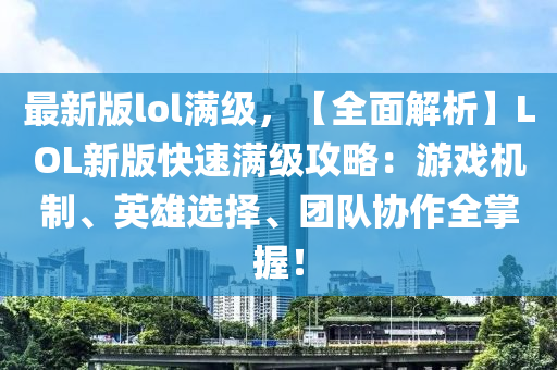 最新版lol滿級，【全面解析】LOL新版快速滿級攻略：游戲機(jī)制、英雄選擇、團(tuán)隊協(xié)作全掌握！木工機(jī)械,設(shè)備,零部件