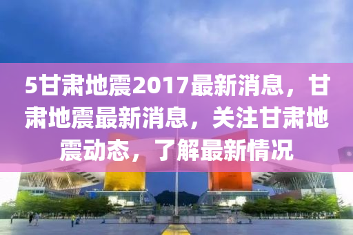 5甘肅地震2017最新消息，甘肅地震最新消息，關(guān)注甘肅地震動態(tài)，了解最新情況木工機(jī)械,設(shè)備,零部件