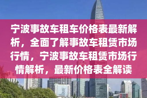 寧波事故車租車價(jià)格表最新解析，全面了解事故車租賃市場行情，寧木工機(jī)械,設(shè)備,零部件波事故車租賃市場行情解析，最新價(jià)格表全解讀