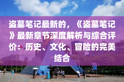 盜墓筆記最新的，《盜墓筆記》最新章節(jié)深度解析與綜合評價：歷史、文化、冒險的完美結(jié)合木工機械,設(shè)備,零部件