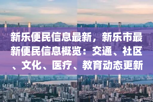 新樂便民信息最新，新樂市最新便民信息概覽：交通、社區(qū)、文化、醫(yī)療、教育動態(tài)更新木工機械,設(shè)備,零部件