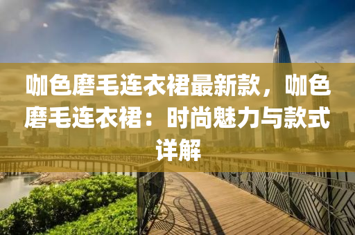 咖色磨毛連衣裙最新款，咖色磨毛連衣裙：時尚魅力與款式詳解木工機(jī)械,設(shè)備,零部件