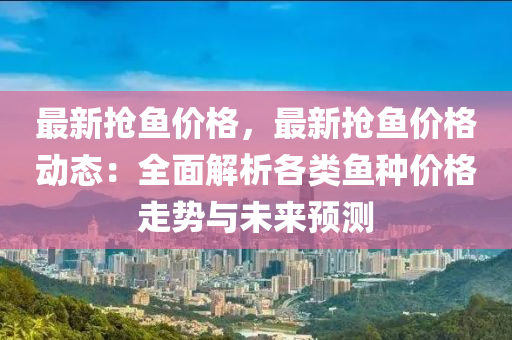 最新?lián)岕~價格，最新?lián)岕~價格動態(tài)：全面解析各類魚種價格走勢與未來預測木工機械,設備,零部件