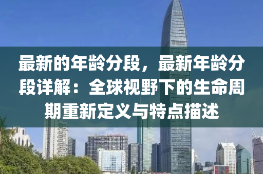 最新的年齡分段，最新年齡分段詳解：全球視野下的生命周期重新定義與特點描述木工機械,設(shè)備,零部件