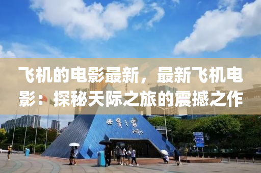 飛機的電影最新，最新飛機電影：探秘天際之旅的震撼之作木工機械,設(shè)備,零部件