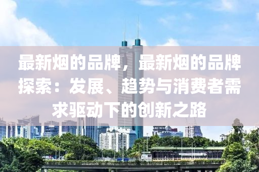 最新煙的品牌，最新煙的品牌探索：發(fā)展、趨勢與消費者需求驅(qū)動下的創(chuàng)新之路木工機械,設(shè)備,零部件