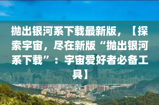 拋出銀河系下載最新版，【探索宇宙，盡在新版“拋出銀河系下載”：宇宙愛木工機械,設備,零部件好者必備工具】