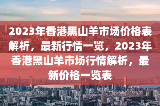 2023年香港黑山羊市場價格表解析，最新行情一覽，2023年香港黑山羊市場行情解析，最新價格一覽表木工機械,設備,零部件